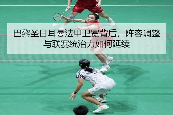巴黎圣日耳曼法甲卫冕背后，阵容调整与联赛统治力如何延续 - maiqiuwang